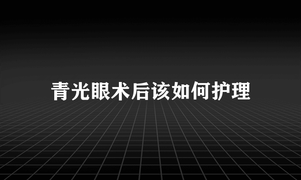 青光眼术后该如何护理