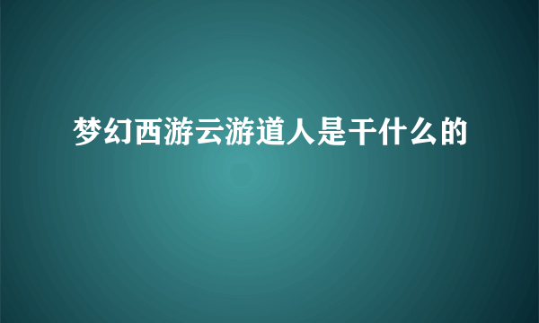 梦幻西游云游道人是干什么的