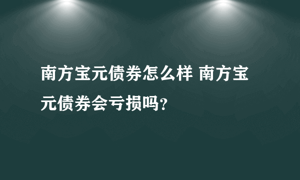 南方宝元债券怎么样 南方宝元债券会亏损吗？