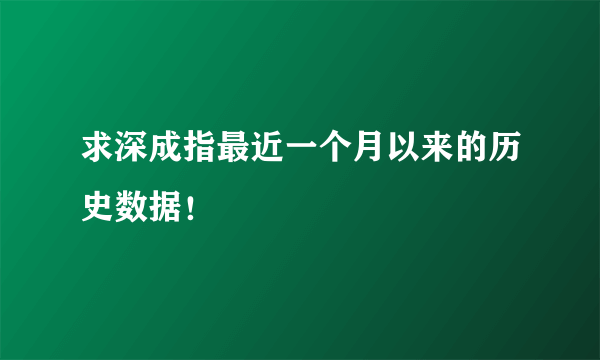 求深成指最近一个月以来的历史数据！