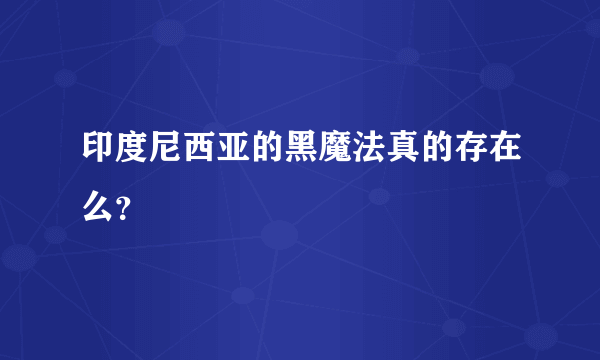 印度尼西亚的黑魔法真的存在么？