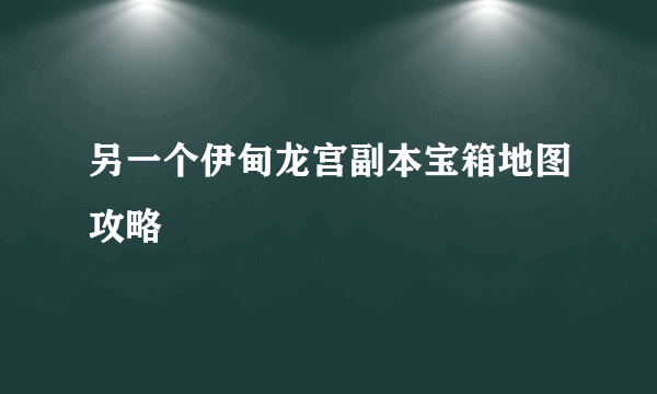 另一个伊甸龙宫副本宝箱地图攻略