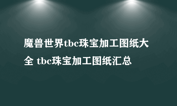 魔兽世界tbc珠宝加工图纸大全 tbc珠宝加工图纸汇总