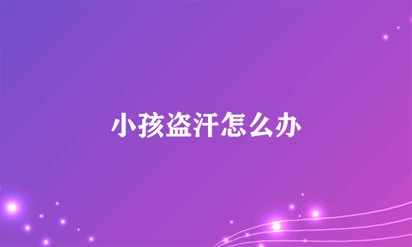 小孩盗汗怎么办