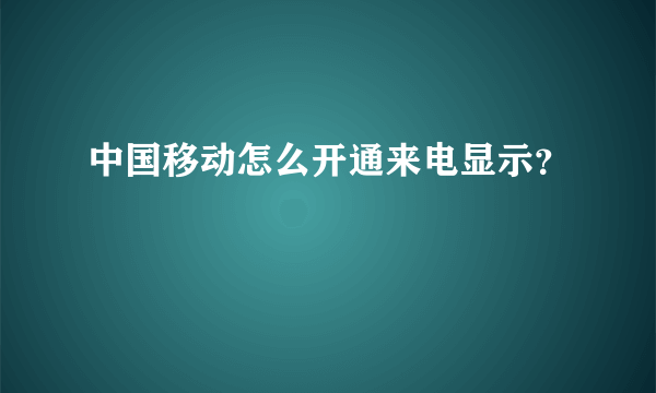 中国移动怎么开通来电显示？