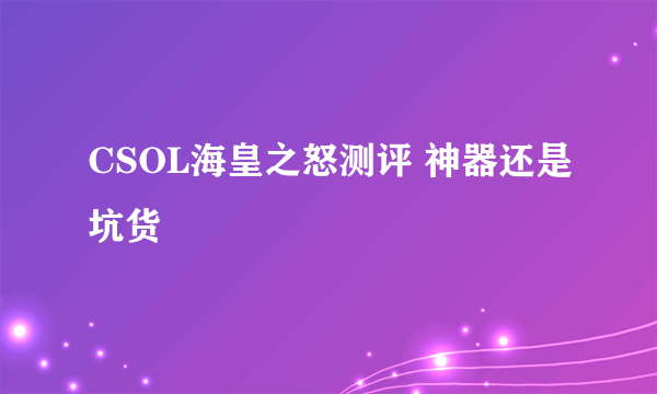 CSOL海皇之怒测评 神器还是坑货