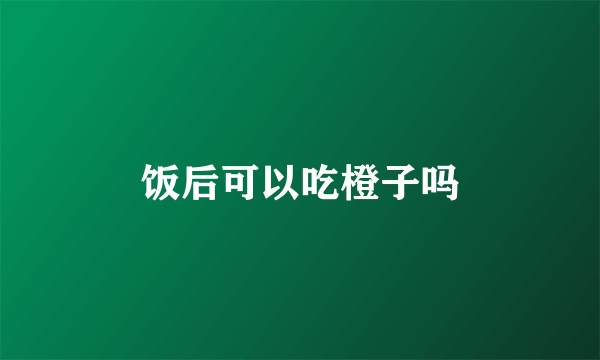 饭后可以吃橙子吗