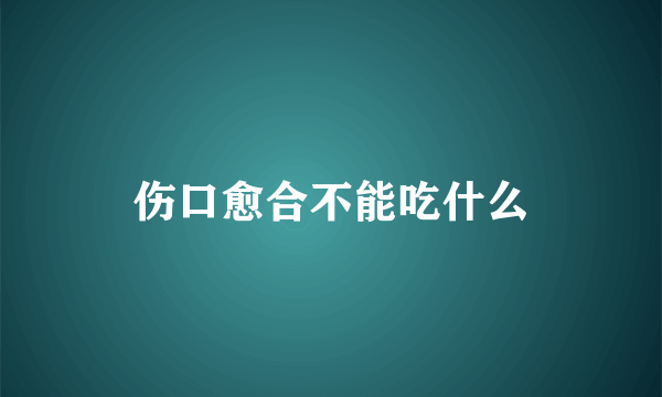 伤口愈合不能吃什么