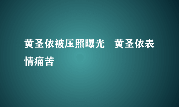 黄圣依被压照曝光   黄圣依表情痛苦