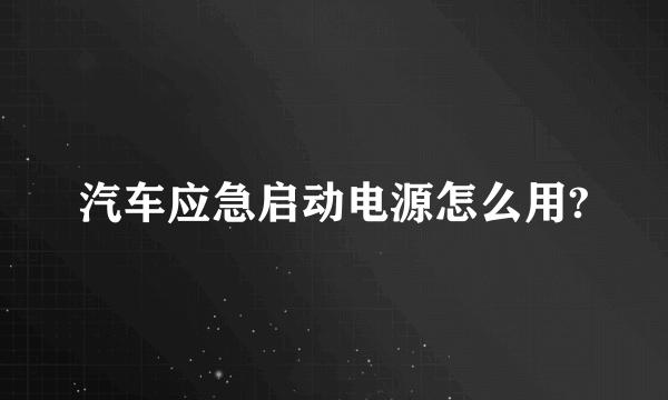 汽车应急启动电源怎么用?