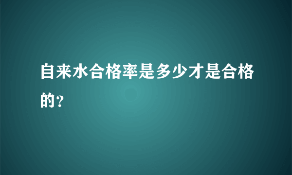 自来水合格率是多少才是合格的？