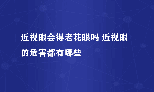 近视眼会得老花眼吗 近视眼的危害都有哪些