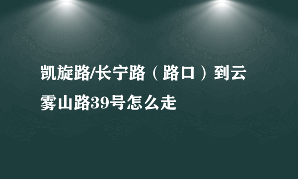 凯旋路/长宁路（路口）到云雾山路39号怎么走