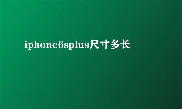 iphone6splus尺寸多长