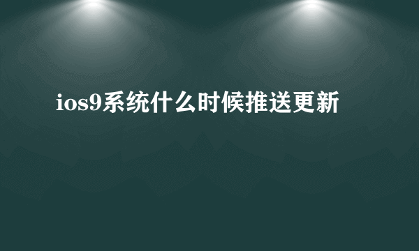 ios9系统什么时候推送更新