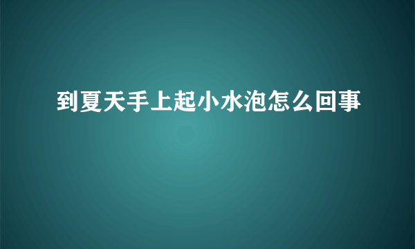 到夏天手上起小水泡怎么回事