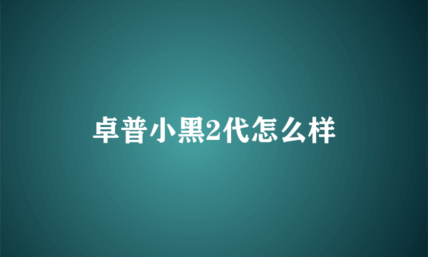 卓普小黑2代怎么样