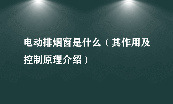 电动排烟窗是什么（其作用及控制原理介绍）