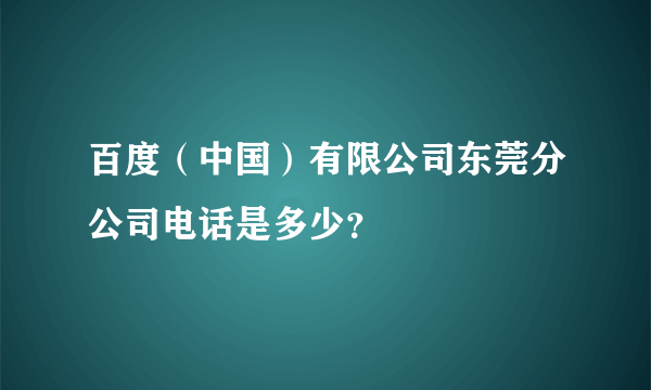 百度（中国）有限公司东莞分公司电话是多少？