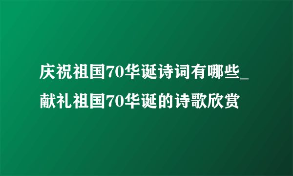 庆祝祖国70华诞诗词有哪些_献礼祖国70华诞的诗歌欣赏