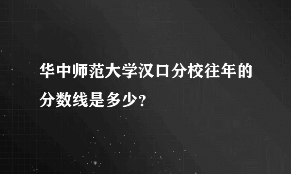 华中师范大学汉口分校往年的分数线是多少？