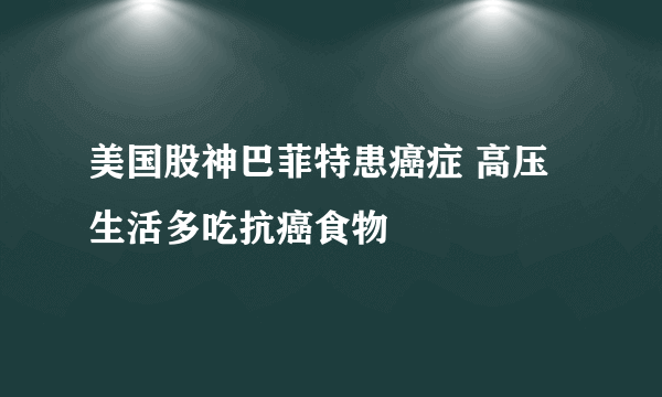 美国股神巴菲特患癌症 高压生活多吃抗癌食物