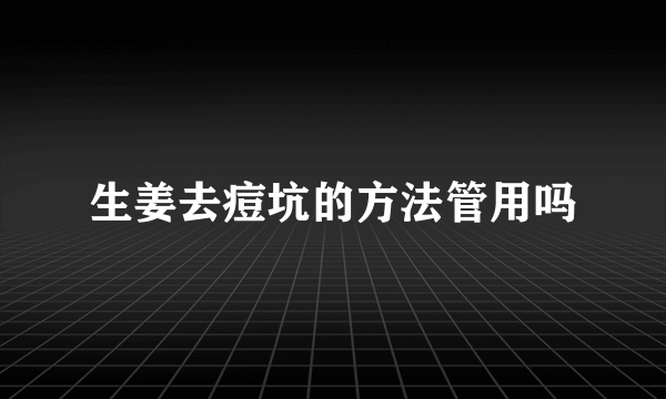 生姜去痘坑的方法管用吗