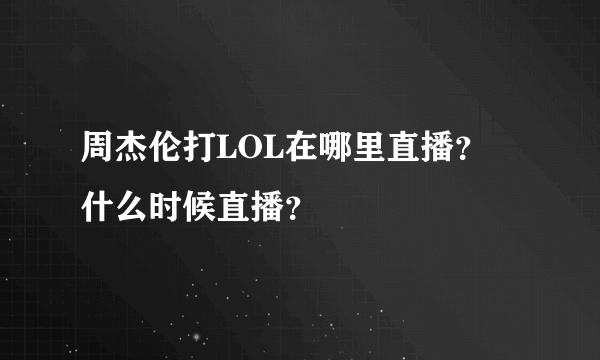 周杰伦打LOL在哪里直播？ 什么时候直播？