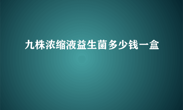 九株浓缩液益生菌多少钱一盒