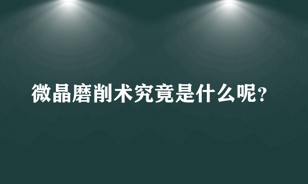 微晶磨削术究竟是什么呢？