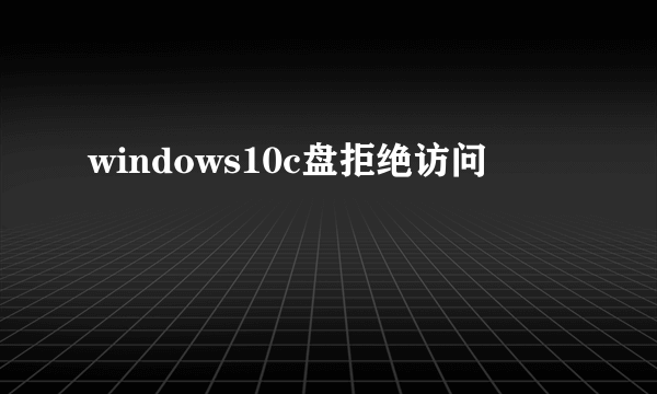 windows10c盘拒绝访问