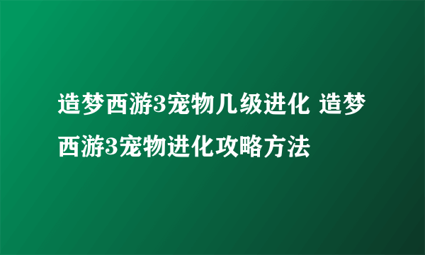 造梦西游3宠物几级进化 造梦西游3宠物进化攻略方法