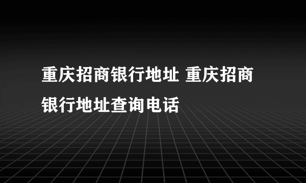 重庆招商银行地址 重庆招商银行地址查询电话