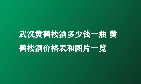 武汉黄鹤楼酒多少钱一瓶 黄鹤楼酒价格表和图片一览