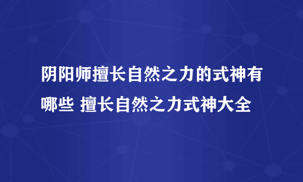 阴阳师擅长自然之力的式神有哪些 擅长自然之力式神大全