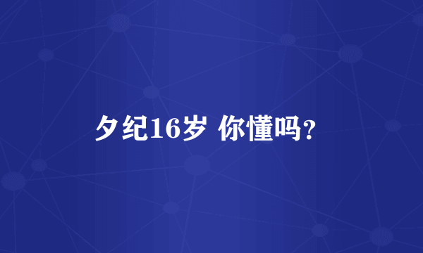 夕纪16岁 你懂吗？