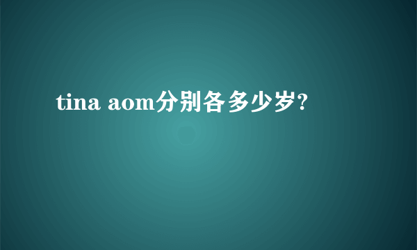 tina aom分别各多少岁?