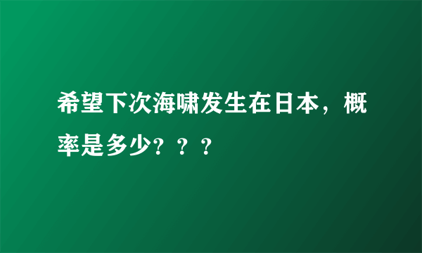 希望下次海啸发生在日本，概率是多少？？？