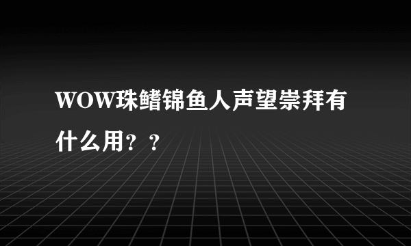 WOW珠鳍锦鱼人声望崇拜有什么用？？