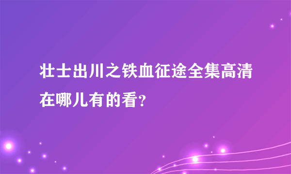 壮士出川之铁血征途全集高清在哪儿有的看？