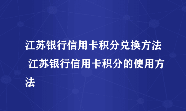 江苏银行信用卡积分兑换方法 江苏银行信用卡积分的使用方法