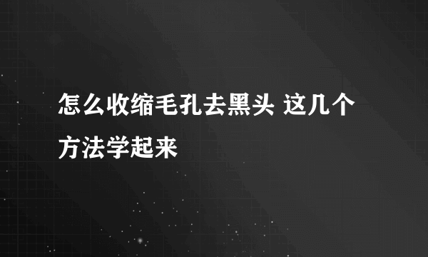 怎么收缩毛孔去黑头 这几个方法学起来