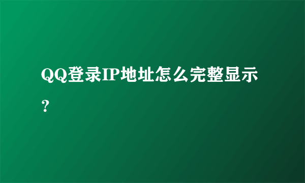 QQ登录IP地址怎么完整显示？