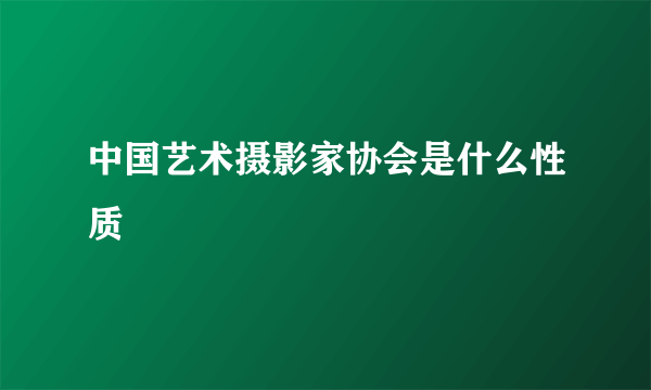 中国艺术摄影家协会是什么性质