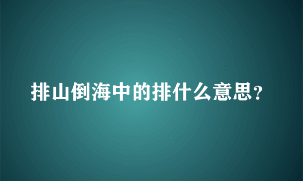 排山倒海中的排什么意思？