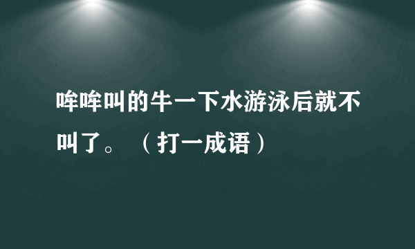 哞哞叫的牛一下水游泳后就不叫了。 （打一成语）