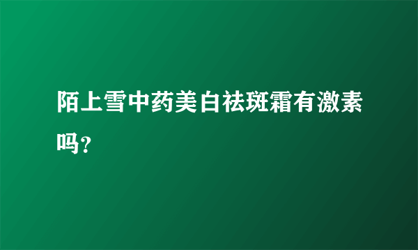 陌上雪中药美白祛斑霜有激素吗？