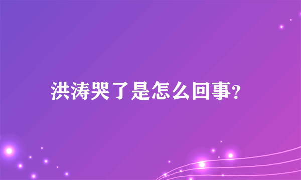 洪涛哭了是怎么回事？