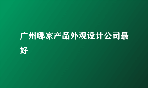 广州哪家产品外观设计公司最好