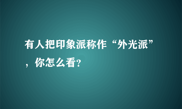 有人把印象派称作“外光派”，你怎么看？